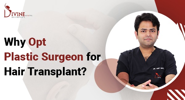 Why Opt for a Plastic Surgeon for Hair Transplant Surgery: Dr. Amit Gupta’s Expert Insights